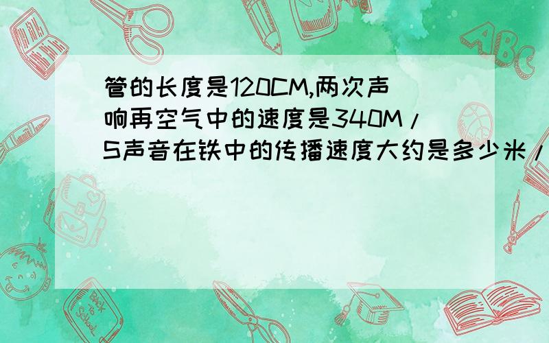 管的长度是120CM,两次声响再空气中的速度是340M/S声音在铁中的传播速度大约是多少米/秒