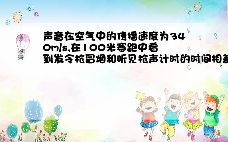 声音在空气中的传播速度为340m/s,在100米赛跑中看到发令枪冒烟和听见枪声计时的时间相差多少请给答案后,说明原因【原因要仔细】