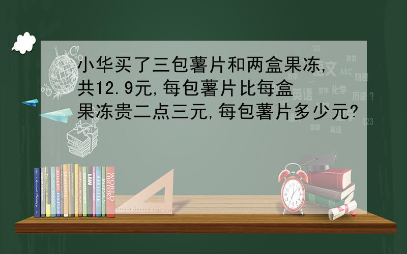 小华买了三包薯片和两盒果冻,共12.9元,每包薯片比每盒果冻贵二点三元,每包薯片多少元?