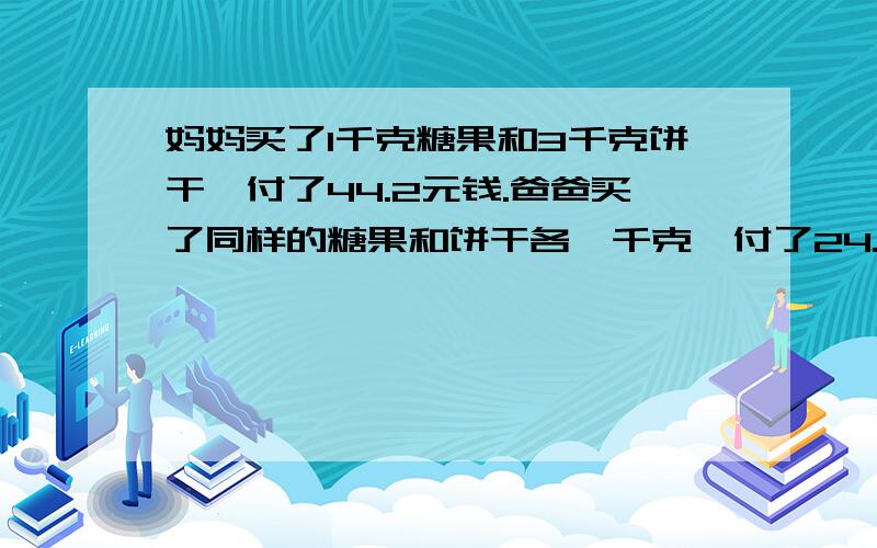 妈妈买了1千克糖果和3千克饼干,付了44.2元钱.爸爸买了同样的糖果和饼干各一千克,付了24.2元钱.这种糖妈妈买了1千克糖果和3千克饼干，付了44.2元钱。爸爸买了同样的糖果和饼干各一千克，