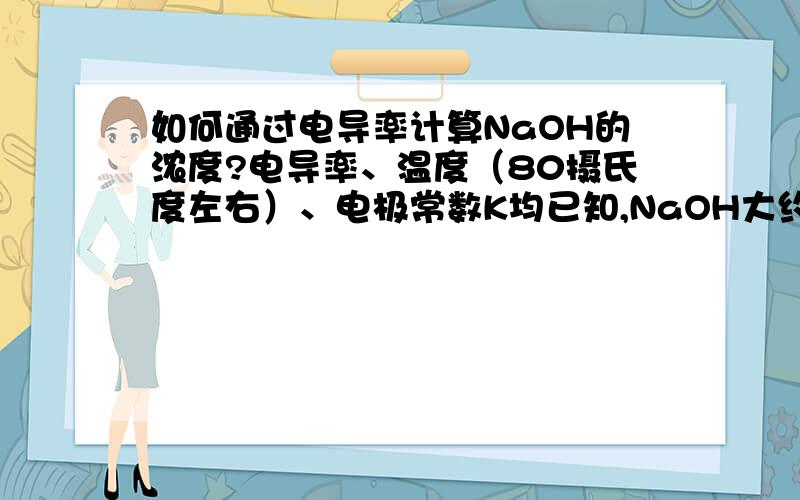 如何通过电导率计算NaOH的浓度?电导率、温度（80摄氏度左右）、电极常数K均已知,NaOH大约浓度在2-3%,杂质的影响可忽略,请问如何计算NaOH的准确浓度?要求要具体的公式（如果可以的话）.