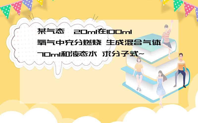 某气态烃20ml在100ml氧气中充分燃烧 生成混合气体70ml和液态水 求分子式~