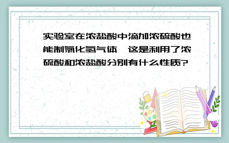 实验室在浓盐酸中滴加浓硫酸也能制氯化氢气体,这是利用了浓硫酸和浓盐酸分别有什么性质?