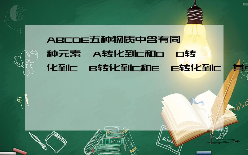 ABCDE五种物质中含有同一种元素,A转化到C和D,D转化到C,B转化到C和E,E转化到C,其中ABCDE在常温下都是气体,B为棕红色,则ABCDE分别是什么.