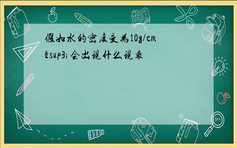 假如水的密度变为10g/cm³会出现什么现象