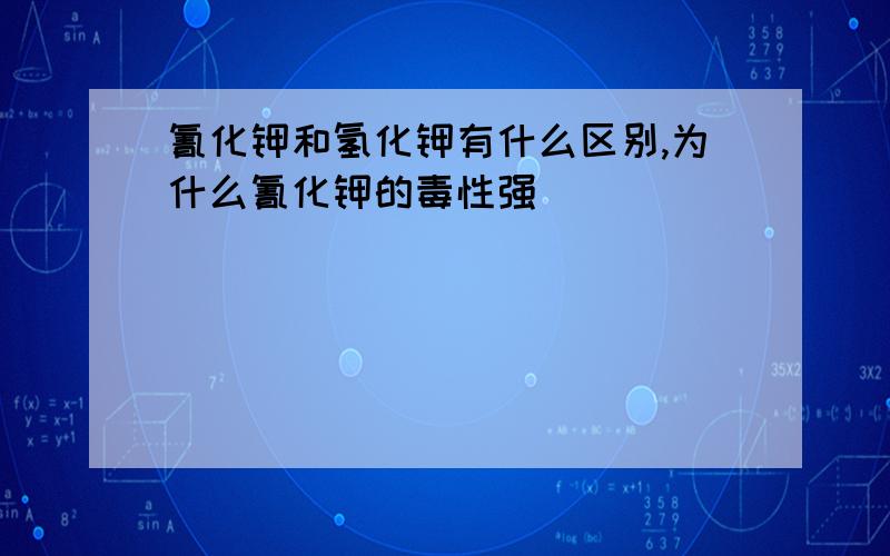 氰化钾和氢化钾有什么区别,为什么氰化钾的毒性强