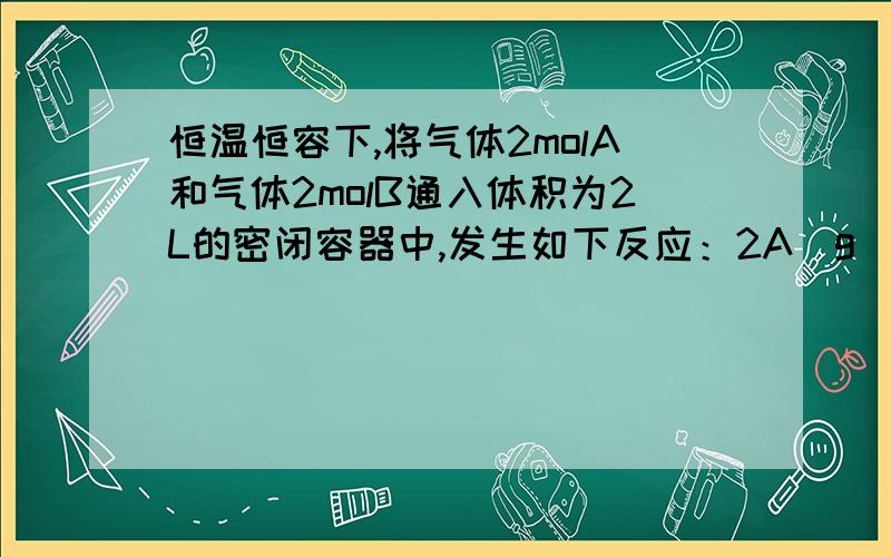 恒温恒容下,将气体2molA和气体2molB通入体积为2L的密闭容器中,发生如下反应：2A(g)+B(g) xC(g)+2D(s),2min后反应达到平衡状态,此时剩余1.2molB,并测得C的浓度为1.2mol/L.（1）从开始反应至达到平衡状态