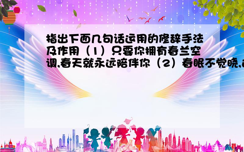 指出下面几句话运用的修辞手法及作用（1）只要你拥有春兰空调,春天就永远陪伴你（2）春眠不觉晓,还是蓝梦好（3）一次明智的选择,终身舒适的享用