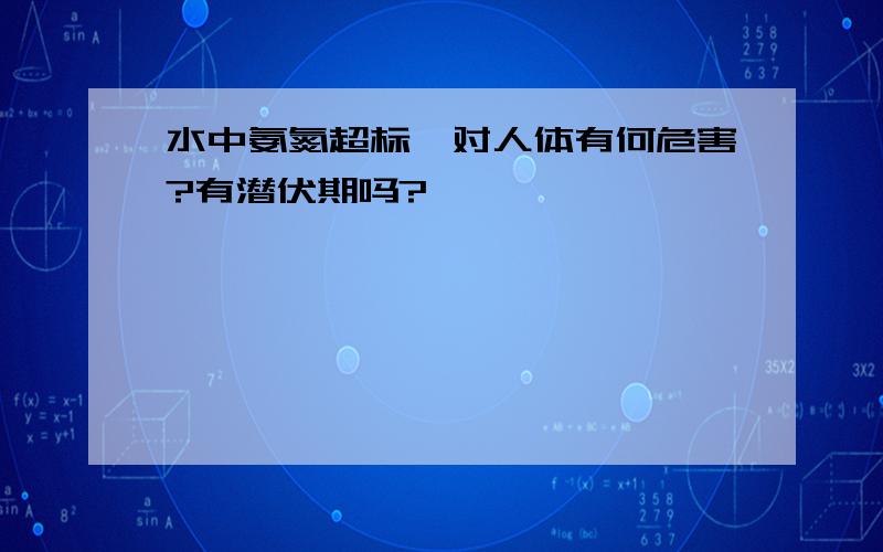 水中氨氮超标,对人体有何危害?有潜伏期吗?