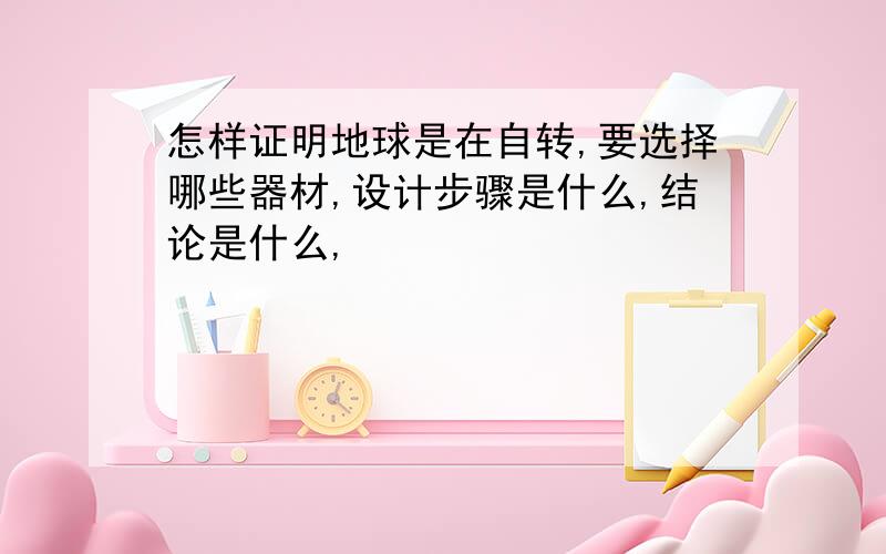 怎样证明地球是在自转,要选择哪些器材,设计步骤是什么,结论是什么,