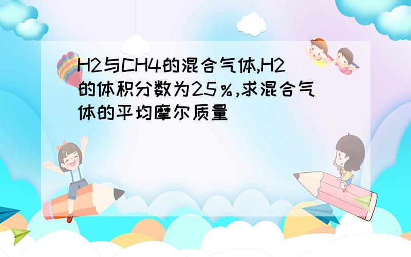 H2与CH4的混合气体,H2的体积分数为25％,求混合气体的平均摩尔质量