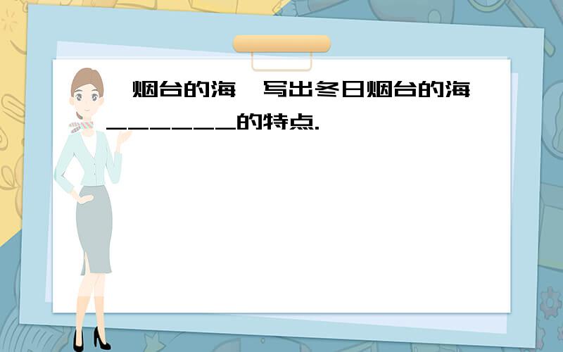 《烟台的海》写出冬日烟台的海______的特点.