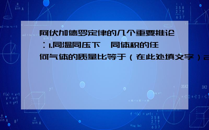 阿伏加德罗定律的几个重要推论：1.同温同压下,同体积的任何气体的质量比等于（在此处填文字）2.同温同压下,任何气体的体积比等于（同上）3.同温同压下,相同质量的任何气体的体积比等