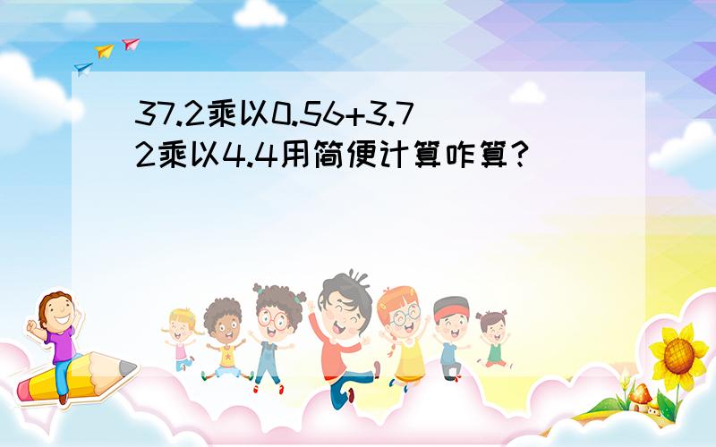 37.2乘以0.56+3.72乘以4.4用简便计算咋算?