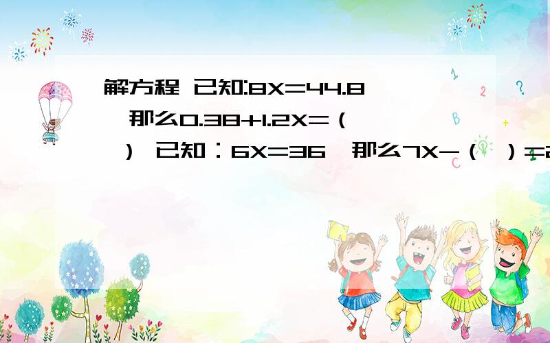 解方程 已知:8X=44.8,那么0.38+1.2X=（ ） 已知：6X=36,那么7X-（ ）=29.5