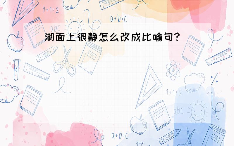 湖面上很静怎么改成比喻句?