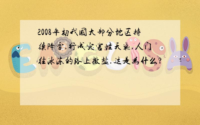 2008年初我国大部分地区持续降雪,行成灾害性天气,人门往冰冻的路上撒盐.这是为什么?