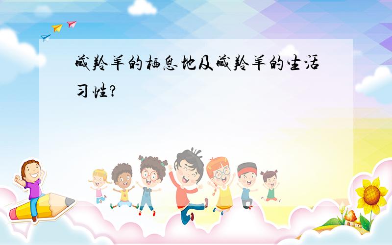 藏羚羊的栖息地及藏羚羊的生活习性?