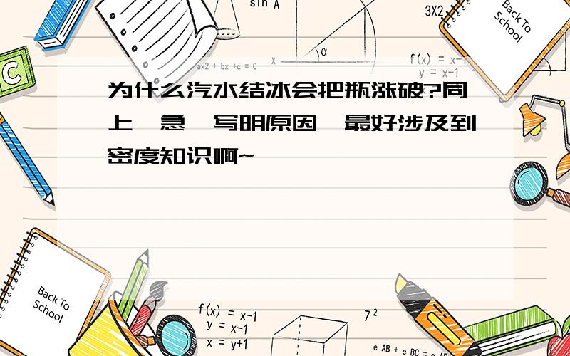 为什么汽水结冰会把瓶涨破?同上,急,写明原因,最好涉及到密度知识啊~