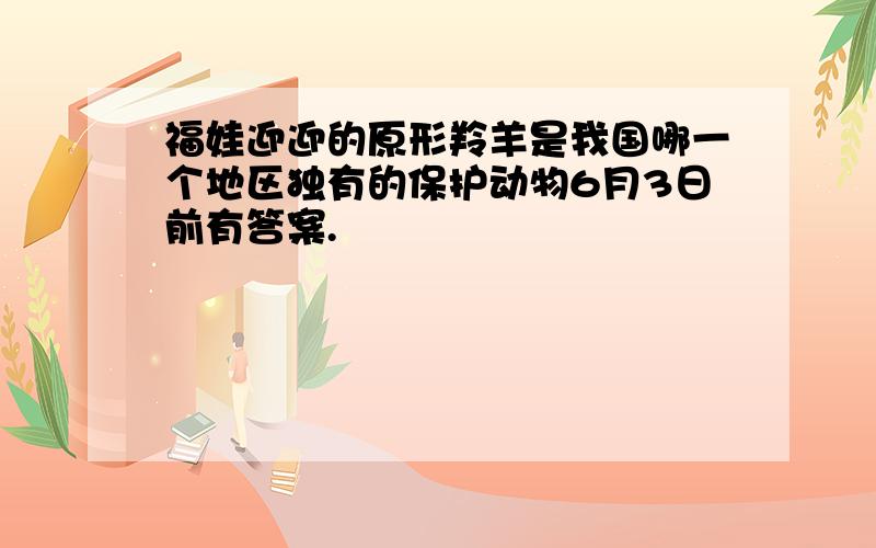 福娃迎迎的原形羚羊是我国哪一个地区独有的保护动物6月3日前有答案.