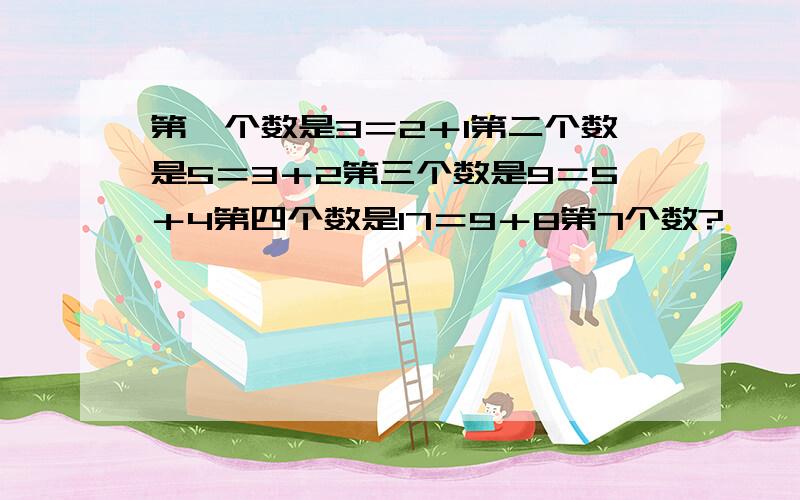 第一个数是3＝2＋1第二个数是5＝3＋2第三个数是9＝5＋4第四个数是17＝9＋8第7个数?