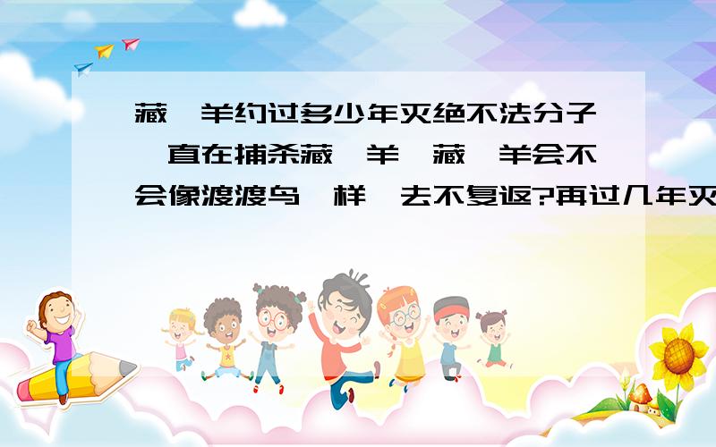 藏羚羊约过多少年灭绝不法分子一直在捕杀藏羚羊,藏羚羊会不会像渡渡鸟一样一去不复返?再过几年灭绝?