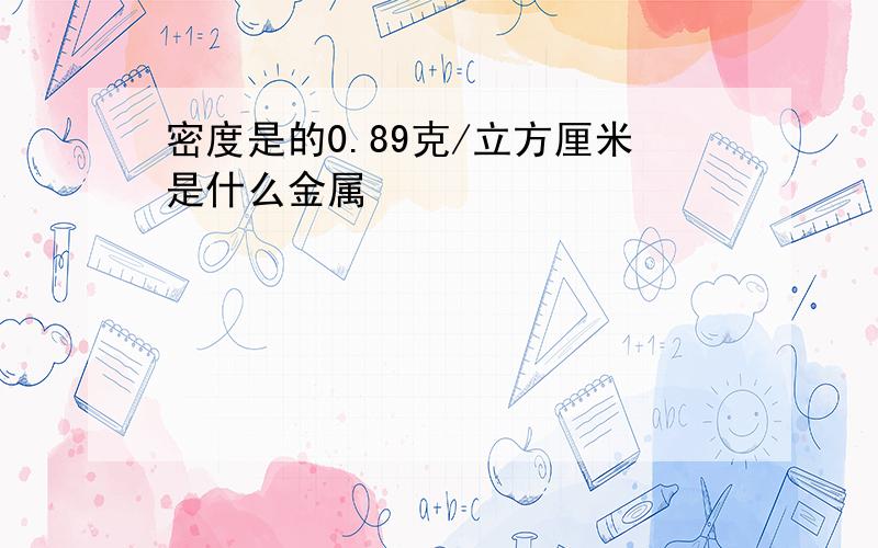 密度是的0.89克/立方厘米是什么金属