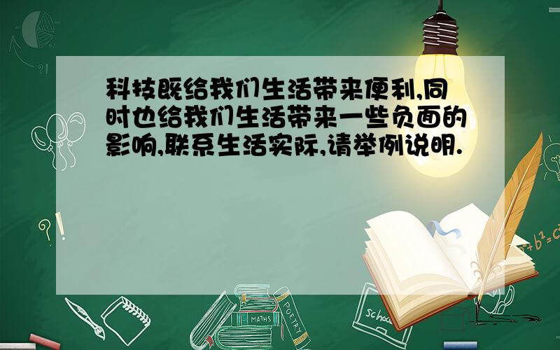 科技既给我们生活带来便利,同时也给我们生活带来一些负面的影响,联系生活实际,请举例说明.