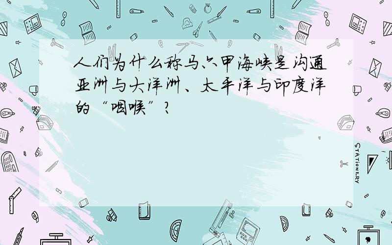 人们为什么称马六甲海峡是沟通亚洲与大洋洲、太平洋与印度洋的“咽喉”?