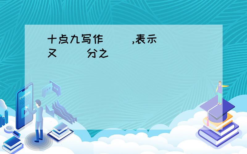 十点九写作( ),表示( )又( )分之( )