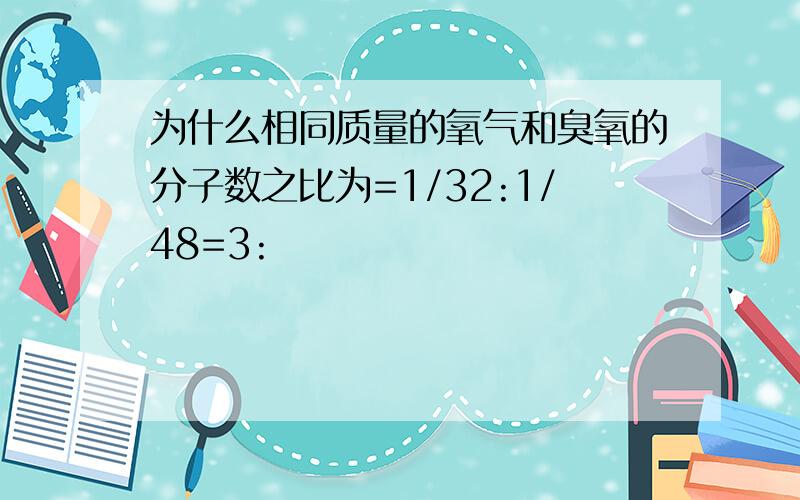 为什么相同质量的氧气和臭氧的分子数之比为=1/32:1/48=3: