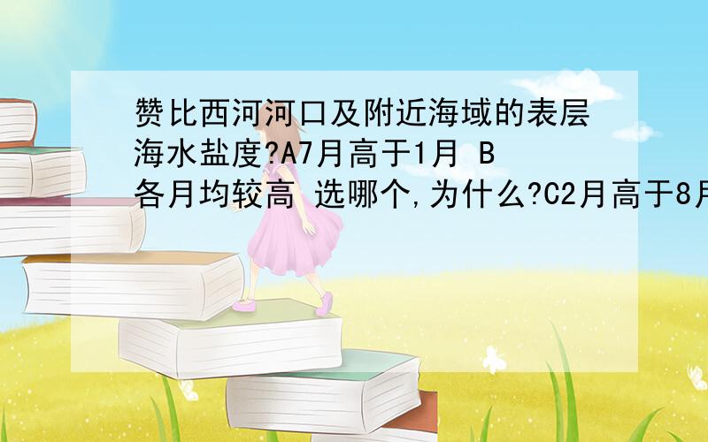 赞比西河河口及附近海域的表层海水盐度?A7月高于1月 B各月均较高 选哪个,为什么?C2月高于8月 D各月均较低