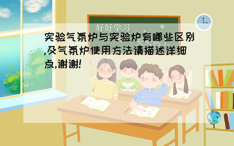 实验气氛炉与实验炉有哪些区别,及气氛炉使用方法请描述详细点,谢谢!