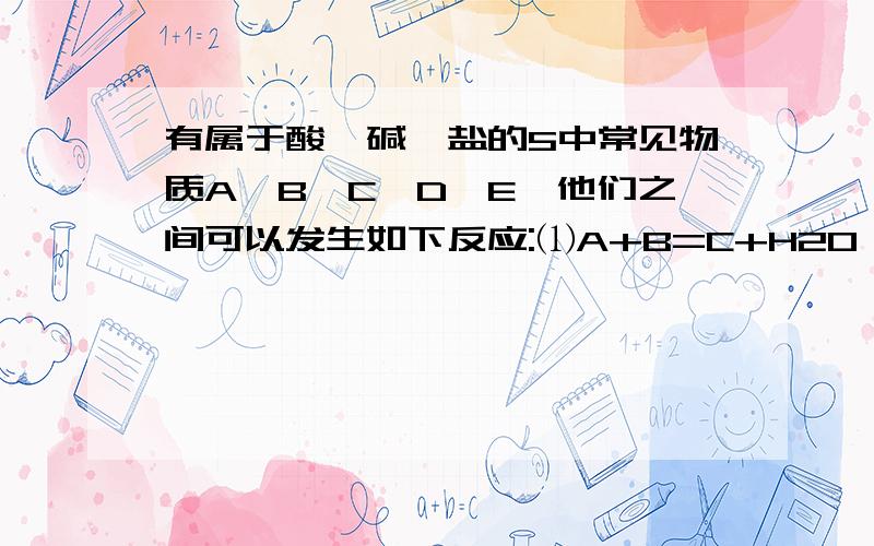 有属于酸、碱、盐的5中常见物质A、B、C、D、E,他们之间可以发生如下反应:⑴A+B=C+H2O   ⑵C+H2SO4=D+A⑶E+AgCl=AgCl↓+C根据上述反应,推断下列各物质的化学式A_____、B_____、C_____、D_____、E_____