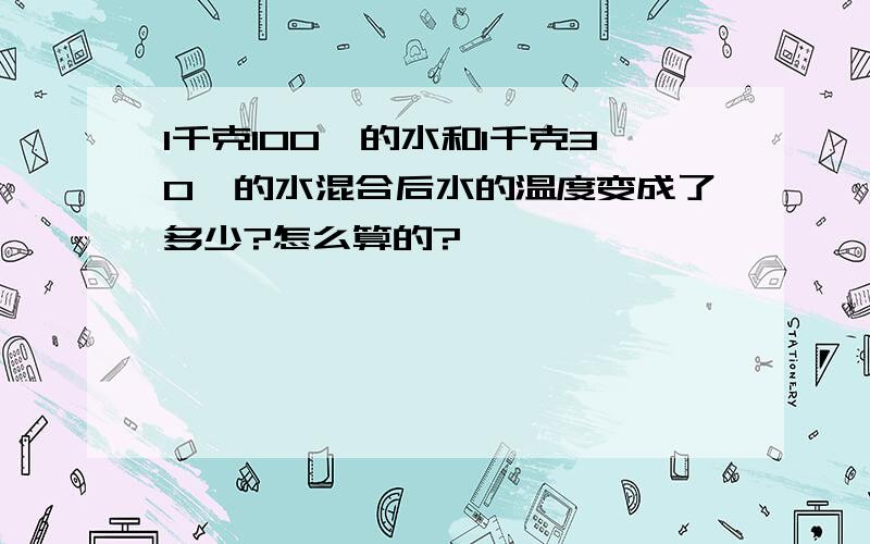 1千克100°的水和1千克30°的水混合后水的温度变成了多少?怎么算的?