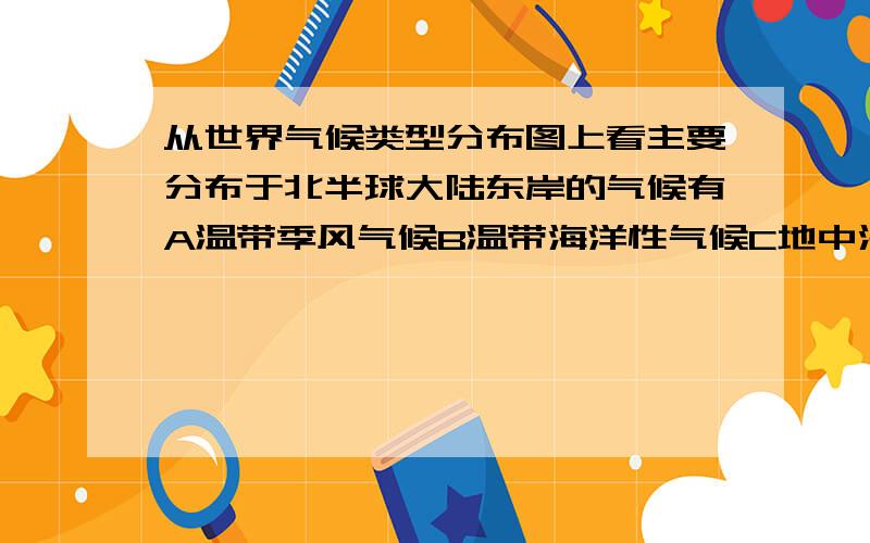 从世界气候类型分布图上看主要分布于北半球大陆东岸的气候有A温带季风气候B温带海洋性气候C地中海式气候D温带大陆性气候