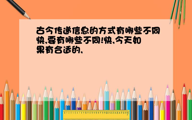 古今传递信息的方式有哪些不同快,要有哪些不同!快,今天如果有合适的,