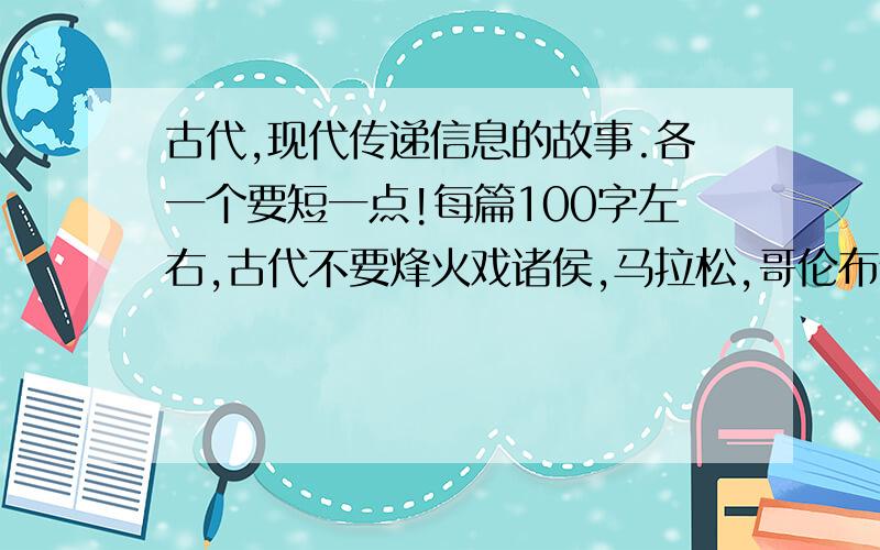 古代,现代传递信息的故事.各一个要短一点!每篇100字左右,古代不要烽火戏诸侯,马拉松,哥伦布仍漂流瓶,中外无所谓,马上睡觉啦!