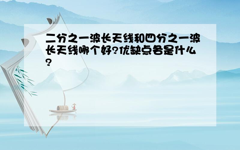 二分之一波长天线和四分之一波长天线哪个好?优缺点各是什么?