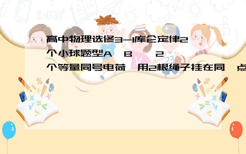 高中物理选修3-1库仑定律2个小球题型A  B    2个等量同号电荷,用2根绳子挂在同一点o,其中AO为BO的2倍长,且B球是A球质量的2倍,OA  OB分别与竖直放心成  α和β角,则,阿尔法和贝塔角的关系是什么?