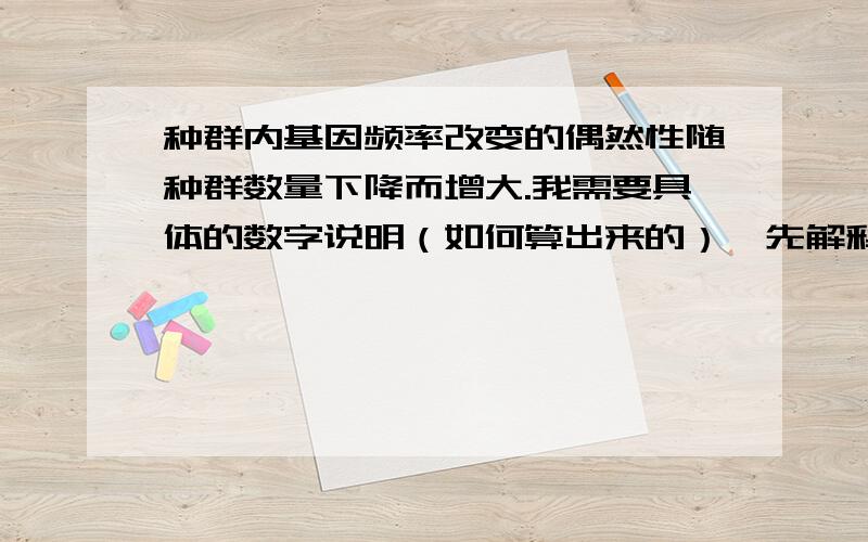 种群内基因频率改变的偶然性随种群数量下降而增大.我需要具体的数字说明（如何算出来的）,先解释下题目中的偶然性.