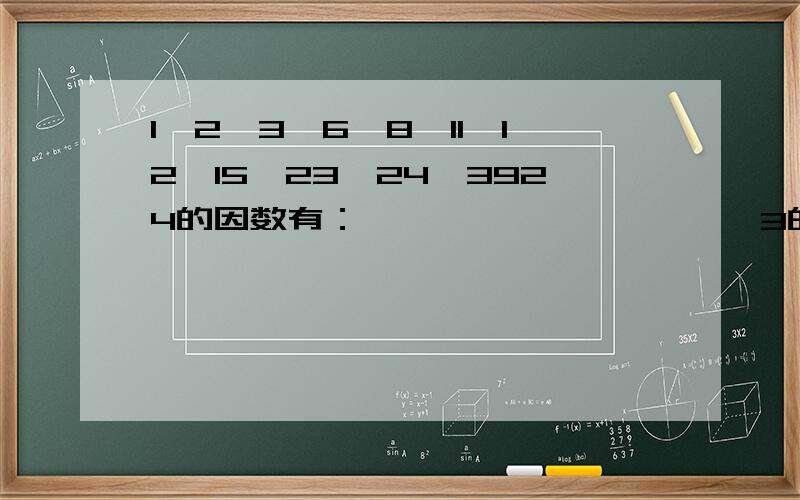 1、2、3、6、8、11、12、15、23、24、3924的因数有：                     3的倍数有：奇数有：偶数有：质数有：合数有：
