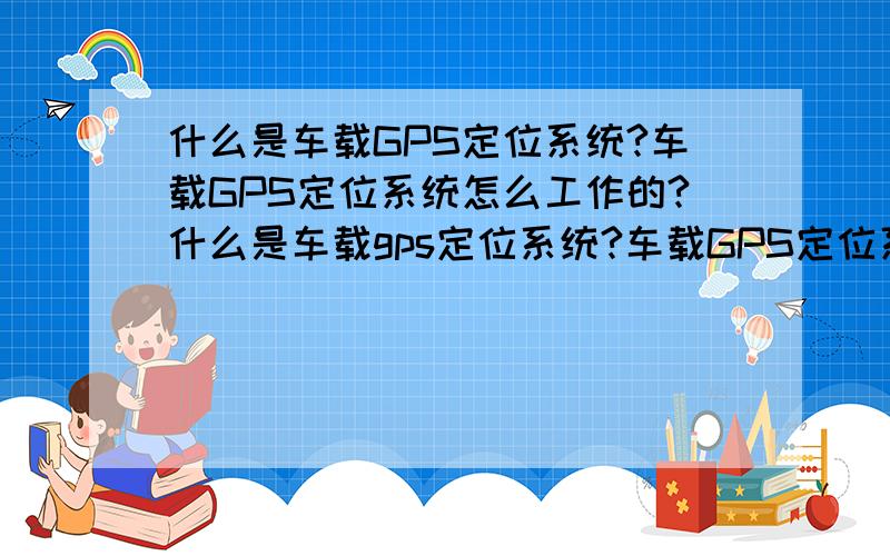 什么是车载GPS定位系统?车载GPS定位系统怎么工作的?什么是车载gps定位系统?车载GPS定位系统怎么工作的?三连星车载GPS定位系统怎么样?