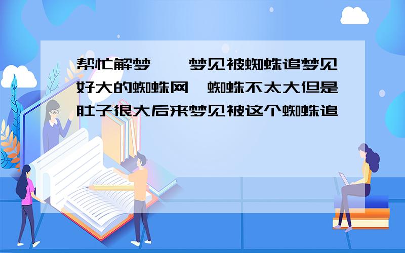 帮忙解梦——梦见被蜘蛛追梦见好大的蜘蛛网,蜘蛛不太大但是肚子很大后来梦见被这个蜘蛛追