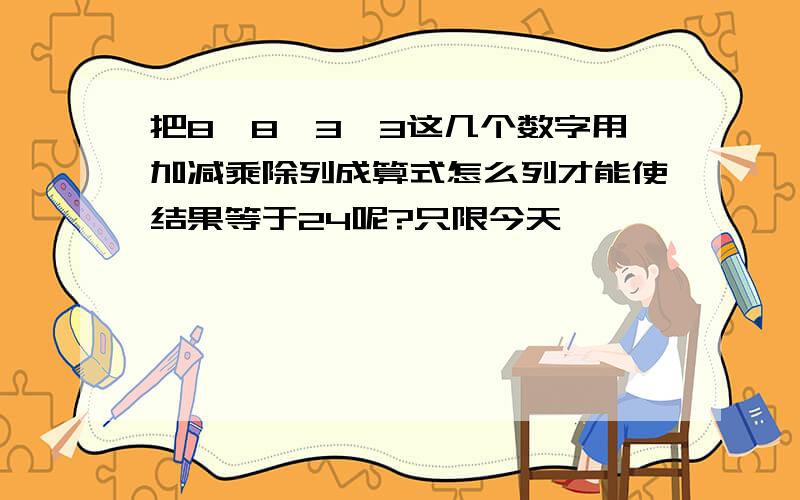 把8、8、3、3这几个数字用加减乘除列成算式怎么列才能使结果等于24呢?只限今天