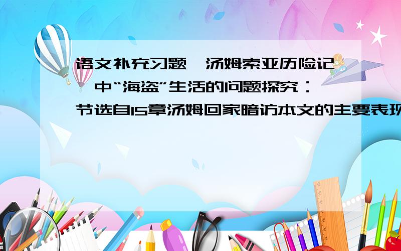 语文补充习题《汤姆索亚历险记》中“海盗”生活的问题探究：节选自15章汤姆回家暗访本文的主要表现手法是心理描写.试做具体说明.