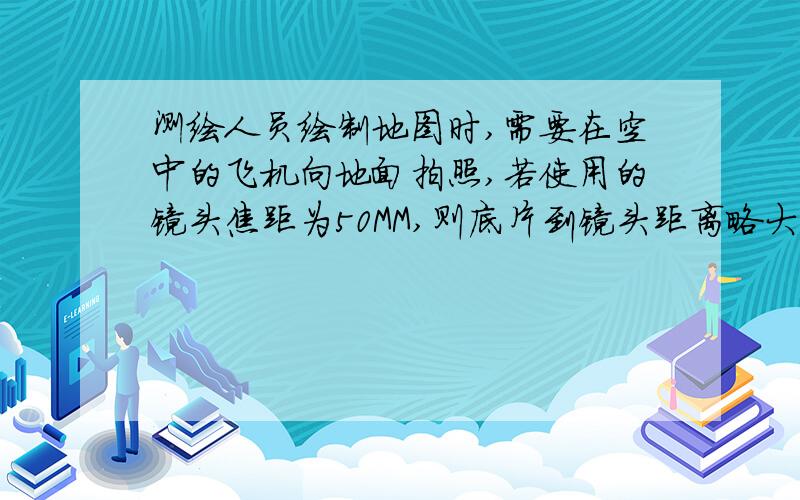 测绘人员绘制地图时,需要在空中的飞机向地面拍照,若使用的镜头焦距为50MM,则底片到镜头距离略大于50毫米 为什么