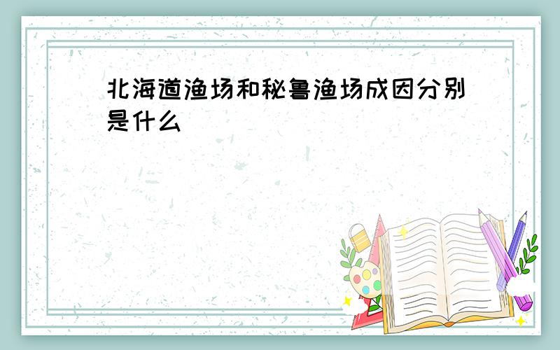 北海道渔场和秘鲁渔场成因分别是什么