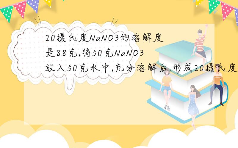 20摄氏度NaNO3的溶解度是88克,将50克NaNO3放入50克水中,充分溶解后,形成20摄氏度NaNO3的饱和溶液,该溶液的质量是——克,此时溶液中NaNO3的质量分数等于多少%