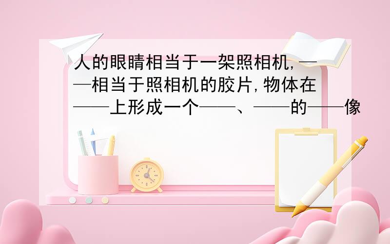 人的眼睛相当于一架照相机,——相当于照相机的胶片,物体在——上形成一个——、——的——像